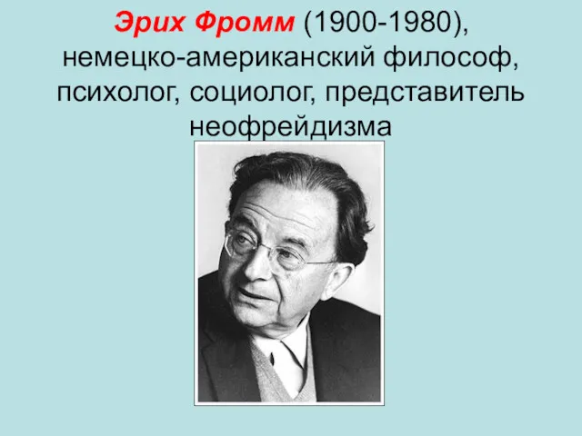 Эрих Фромм (1900-1980), немецко-американский философ, психолог, социолог, представитель неофрейдизма