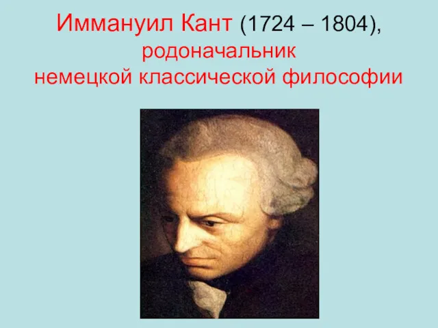 Иммануил Кант (1724 – 1804), родоначальник немецкой классической философии