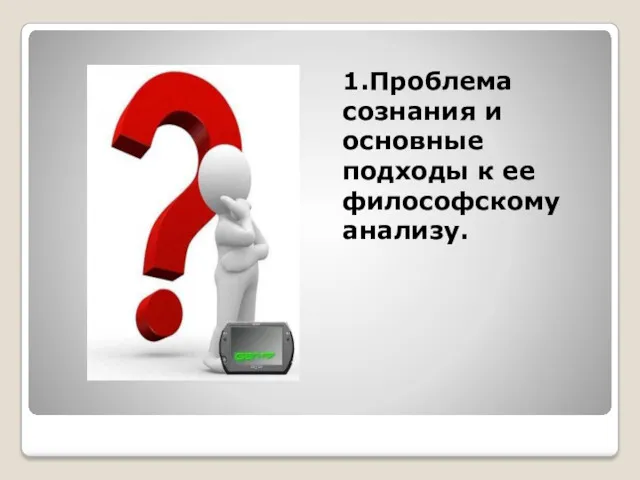 1.Проблема сознания и основные подходы к ее философскому анализу.