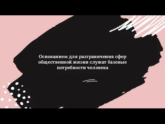 Основанием для разграничения сфер общественной жизни служат базовые потребности человека