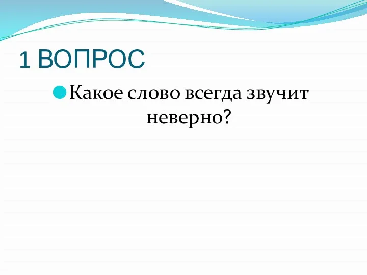 1 ВОПРОС Какое слово всегда звучит неверно?