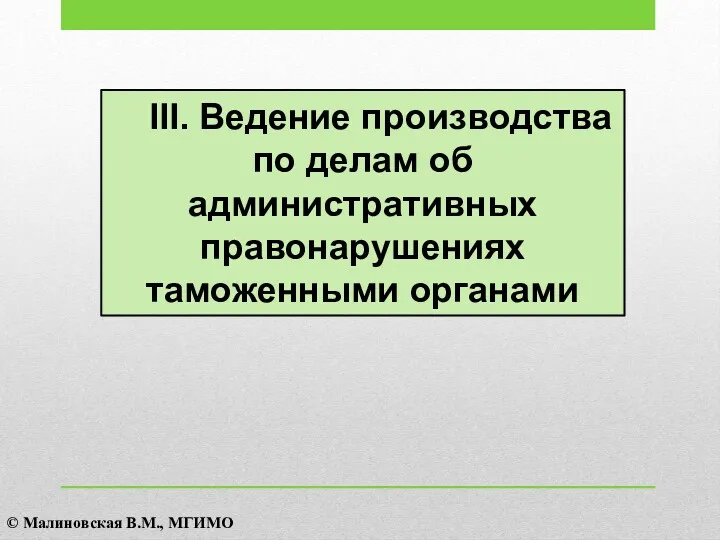 III. Ведение производства по делам об административных правонарушениях таможенными органами © Малиновская В.М., МГИМО