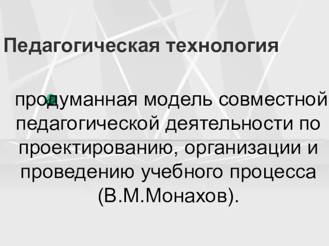 Педагогическая технология продуманная модель совместной педагогической деятельности по проектированию, организации и проведению учебного процесса (В.М.Монахов).