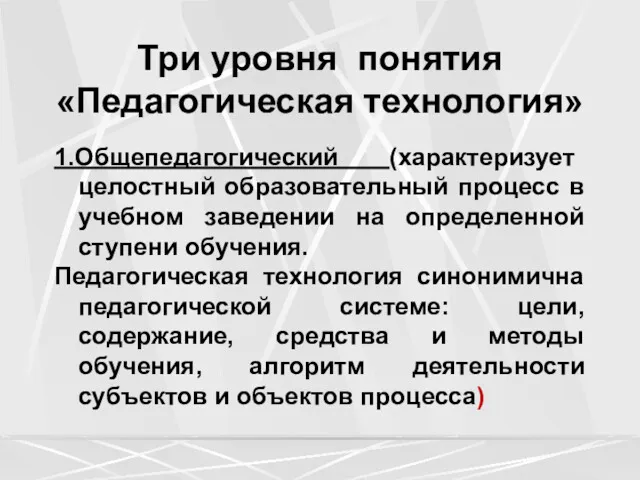 Три уровня понятия «Педагогическая технология» 1.Общепедагогический (характеризует целостный образовательный процесс