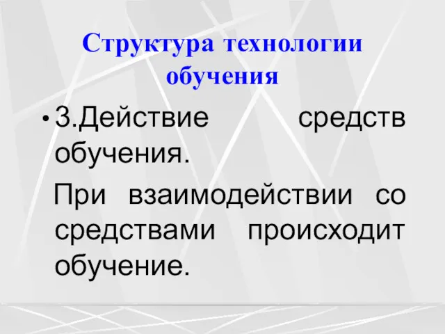 Структура технологии обучения 3.Действие средств обучения. При взаимодействии со средствами происходит обучение.