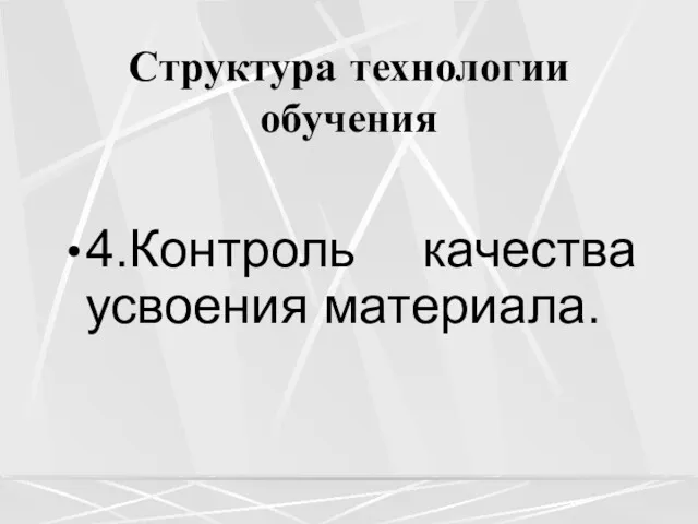 Структура технологии обучения 4.Контроль качества усвоения материала.