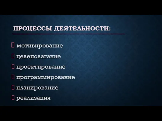 ПРОЦЕССЫ ДЕЯТЕЛЬНОСТИ: мотивирование целеполагание проектирование программирование планирование реализация контроль коррекция анализ