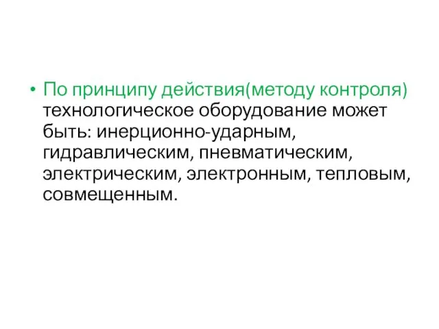 По принципу действия(методу контроля) технологическое оборудование может быть: инерционно-ударным, гидравлическим, пневматическим, электрическим, электронным, тепловым, совмещенным.