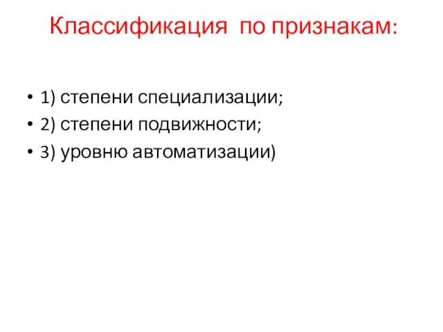 Классификация по признакам: 1) степени специализации; 2) степени подвижности; 3) уровню автоматизации)