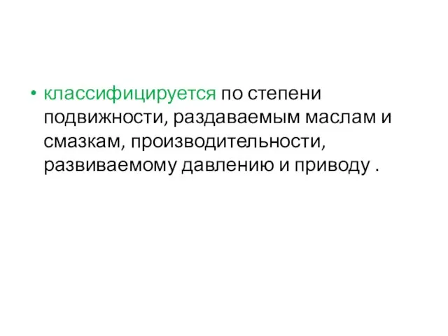 классифицируется по степени подвижности, раздаваемым маслам и смазкам, производительности, развиваемому давлению и приводу .