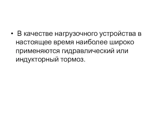 В качестве нагрузочного устройства в настоящее время наиболее широко применяются гидравлический или индукторный тормоз.