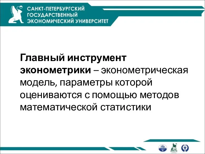 Главный инструмент эконометрики – эконометрическая модель, параметры которой оцениваются с помощью методов математической статистики