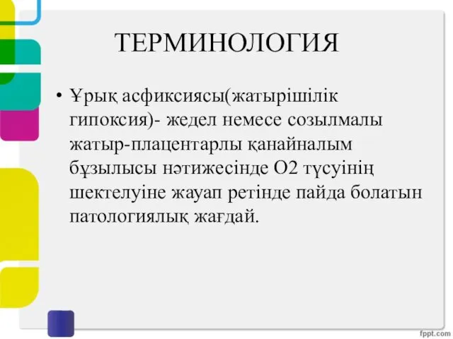 ТЕРМИНОЛОГИЯ Ұрық асфиксиясы(жатырішілік гипоксия)- жедел немесе созылмалы жатыр-плацентарлы қанайналым бұзылысы