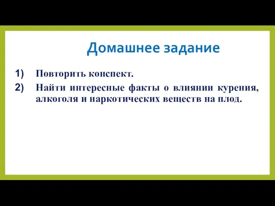 Домашнее задание Повторить конспект. Найти интересные факты о влиянии курения, алкоголя и наркотических веществ на плод.