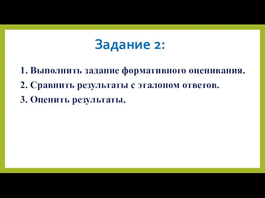 1. Выполнить задание формативного оценивания. 2. Сравнить результаты с эталоном ответов. 3. Оценить результаты. Задание 2: