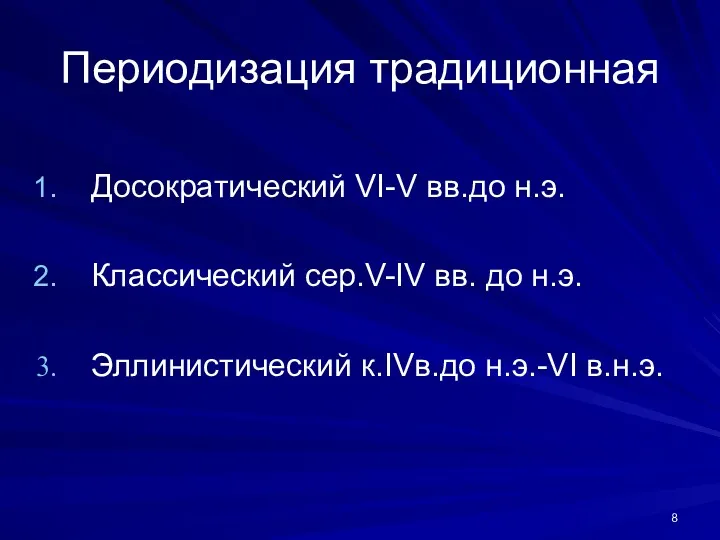 Периодизация традиционная Досократический VI-V вв.до н.э. Классический сер.V-IV вв. до н.э. Эллинистический к.IVв.до н.э.-VI в.н.э.