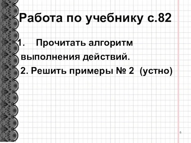 Работа по учебнику с.82 Прочитать алгоритм выполнения действий. 2. Решить примеры № 2 (устно)