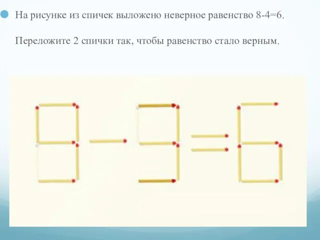 На рисунке из спичек выложено неверное равенство 8-4=6. Переложите 2 спички так, чтобы равенство стало верным.