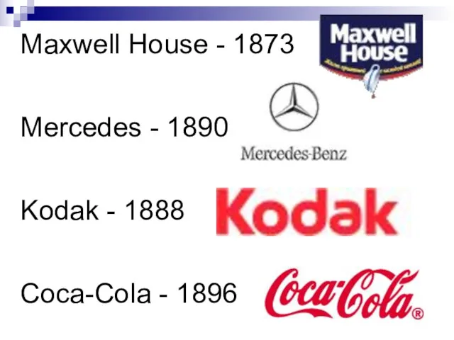 Maxwell House - 1873 Mercedes - 1890 Kodak - 1888 Coca-Cola - 1896