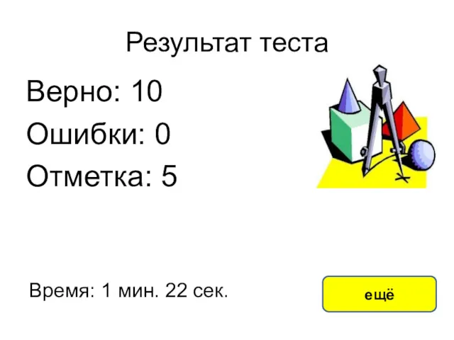 Результат теста Верно: 10 Ошибки: 0 Отметка: 5 Время: 1 мин. 22 сек. ещё