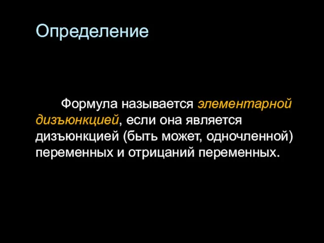 Определение Формула называется элементарной дизъюнкцией, если она является дизъюнкцией (быть может, одночленной) переменных и отрицаний переменных.