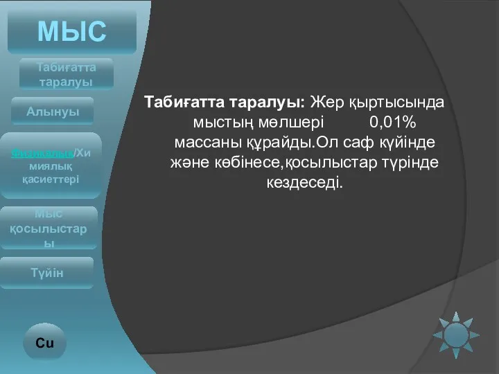 Табиғатта таралуы: Жер қыртысында мыстың мөлшері 0,01% массаны құрайды.Ол саф