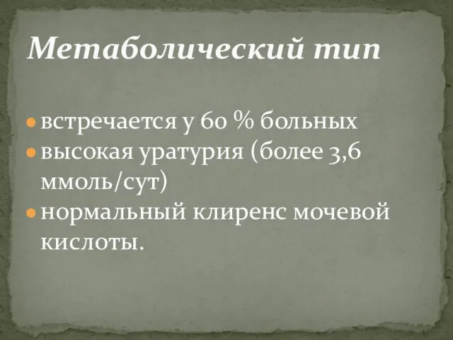 встречается у 60 % больных высокая уратурия (более 3,6 ммоль/сут) нормальный клиренс мочевой кислоты. Метаболический тип