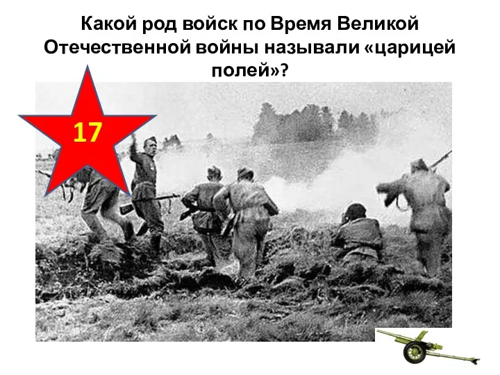 Какой род войск по Время Великой Отечественной войны называли «царицей полей»? 17