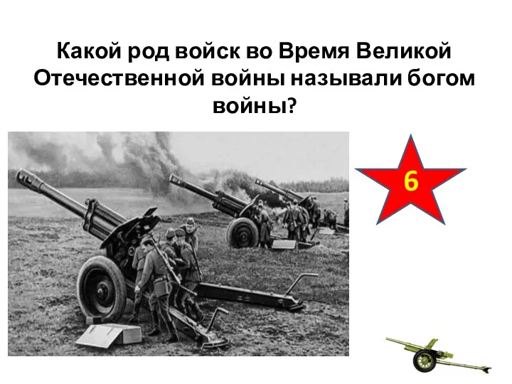 Какой род войск во Время Великой Отечественной войны называли богом войны? 6