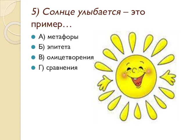 5) Солнце улыбается – это пример… А) метафоры Б) эпитета В) олицетворения Г) сравнения