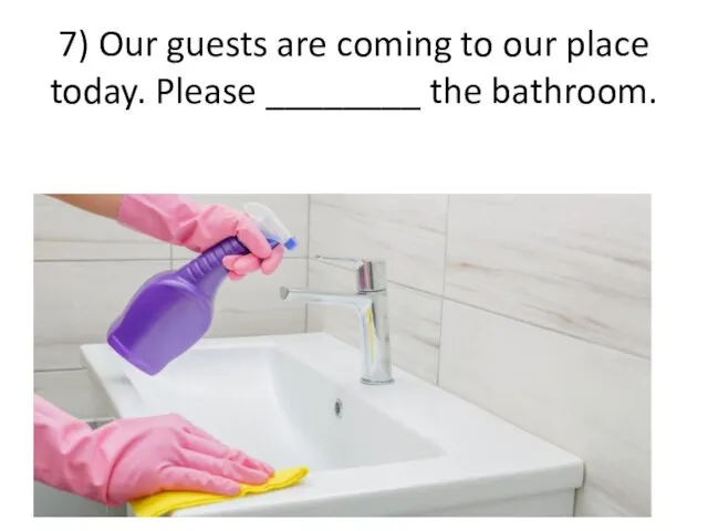 7) Our guests are coming to our place today. Please ________ the bathroom.
