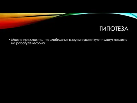 ГИПОТЕЗА Можно предложить, что мобильные вирусы существуют и могут повлиять на работу телефона