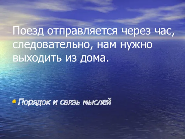 Поезд отправляется через час, следовательно, нам нужно выходить из дома. Порядок и связь мыслей