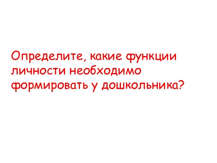 Определите, какие функции личности необходимо формировать у дошкольника?