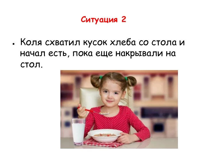 Ситуация 2 Коля схватил кусок хлеба со стола и начал есть, пока еще накрывали на стол.