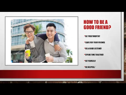 HOW TO BE A GOOD FRIEND? BE TRUSTWORTHY CARE FOR YOUR FRIENDS BE