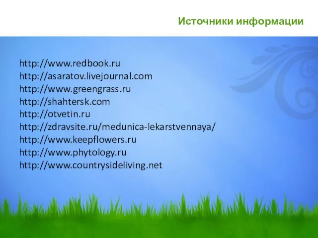 Источники информации http://www.redbook.ru http://asaratov.livejournal.com http://www.greengrass.ru http://shahtersk.com http://otvetin.ru http://zdravsite.ru/medunica-lekarstvennaya/ http://www.keepflowers.ru http://www.phytology.ru http://www.countrysideliving.net