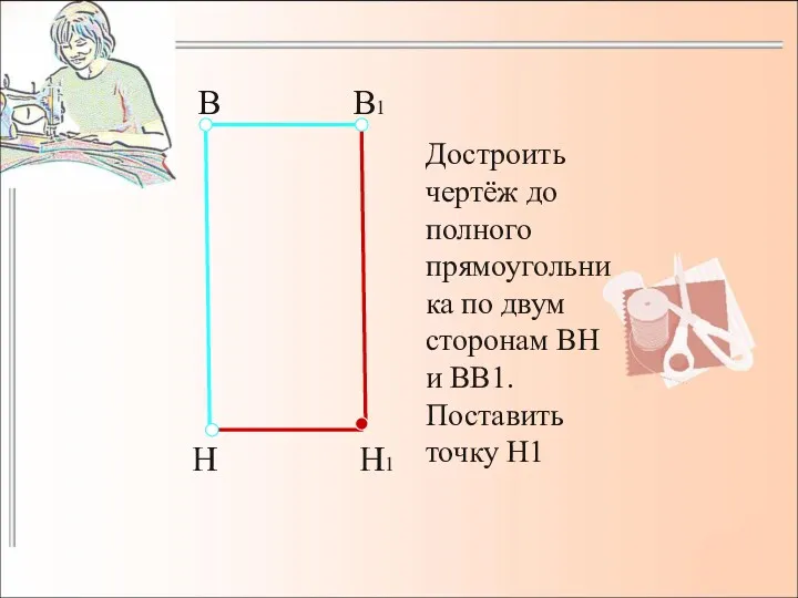 Достроить чертёж до полного прямоугольника по двум сторонам ВН и