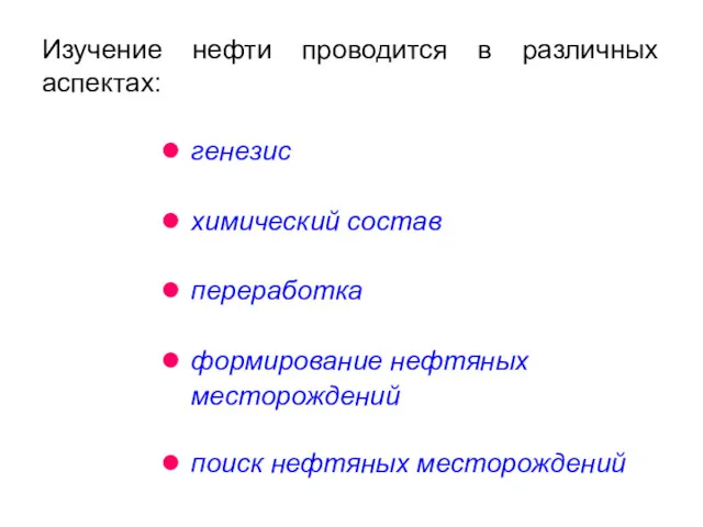 Изучение нефти проводится в различных аспектах: генезис химический состав переработка формирование нефтяных месторождений поиск нефтяных месторождений