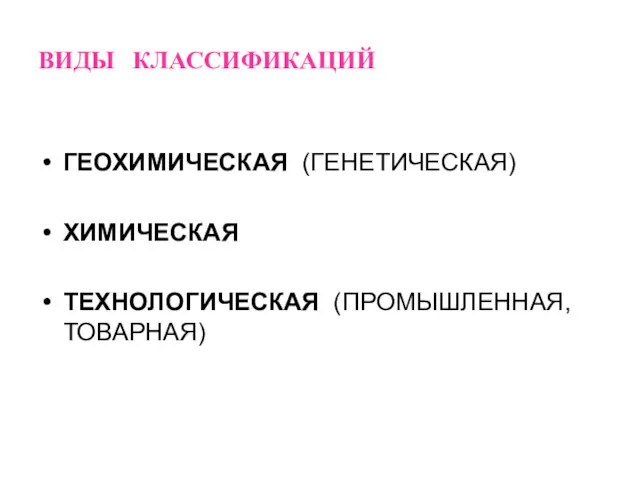 ВИДЫ КЛАССИФИКАЦИЙ ГЕОХИМИЧЕСКАЯ (ГЕНЕТИЧЕСКАЯ) ХИМИЧЕСКАЯ ТЕХНОЛОГИЧЕСКАЯ (ПРОМЫШЛЕННАЯ, ТОВАРНАЯ)