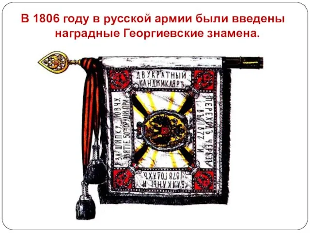 В 1806 году в русской армии были введены наградные Георгиевские знамена.