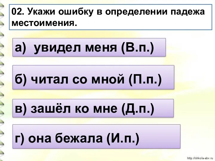 02. Укажи ошибку в определении падежа местоимения. а) увидел меня