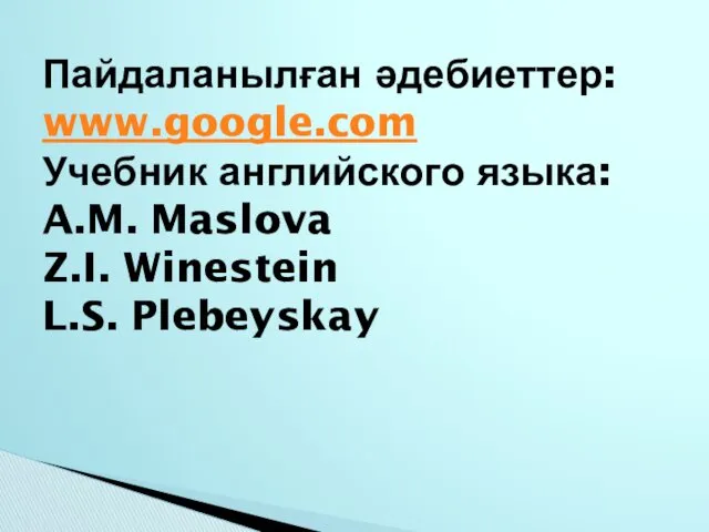 Пайдаланылған әдебиеттер: www.google.com Учебник английского языка: A.M. Maslova Z.I. Winestein L.S. Plebeyskay