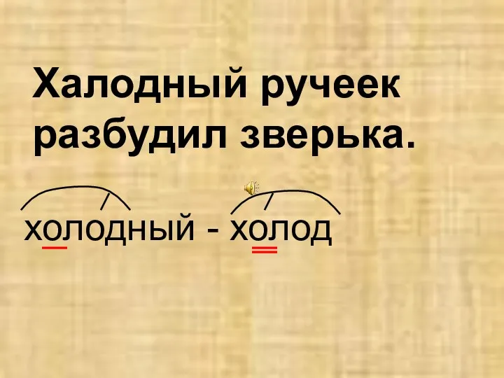 Халодный ручеек разбудил зверька. холодный - холод