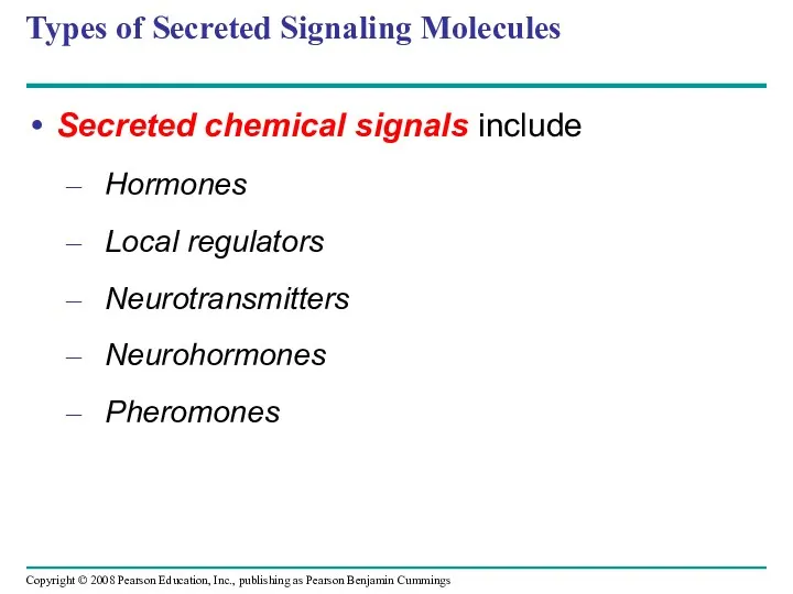 Types of Secreted Signaling Molecules Secreted chemical signals include Hormones Local regulators Neurotransmitters Neurohormones Pheromones