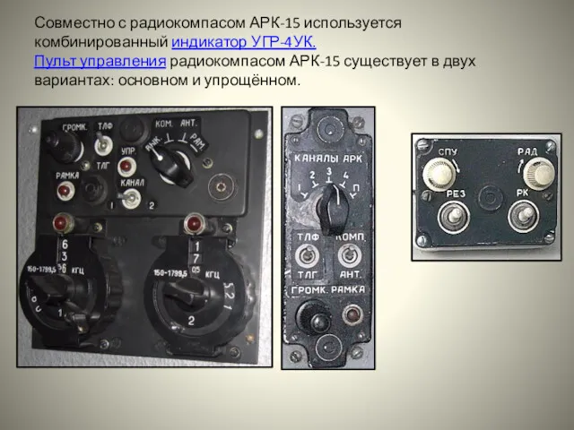 Совместно с радиокомпасом АРК-15 используется комбинированный индикатор УГР-4УК. Пульт управления