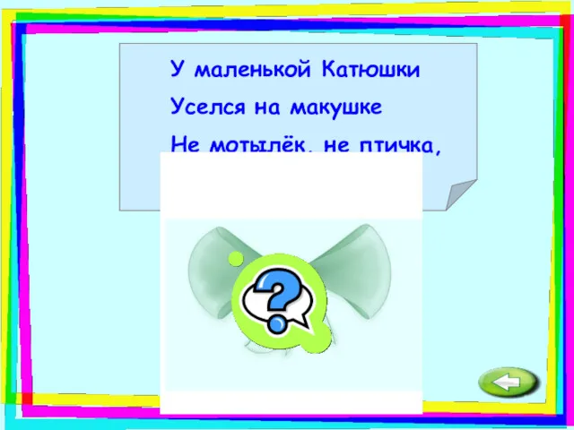 У маленькой Катюшки Уселся на макушке Не мотылёк, не птичка, Держит две косички. Бант.