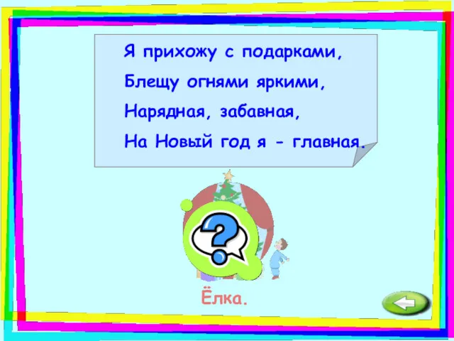 Я прихожу с подарками, Блещу огнями яркими, Нарядная, забавная, На Новый год я - главная. Ёлка.