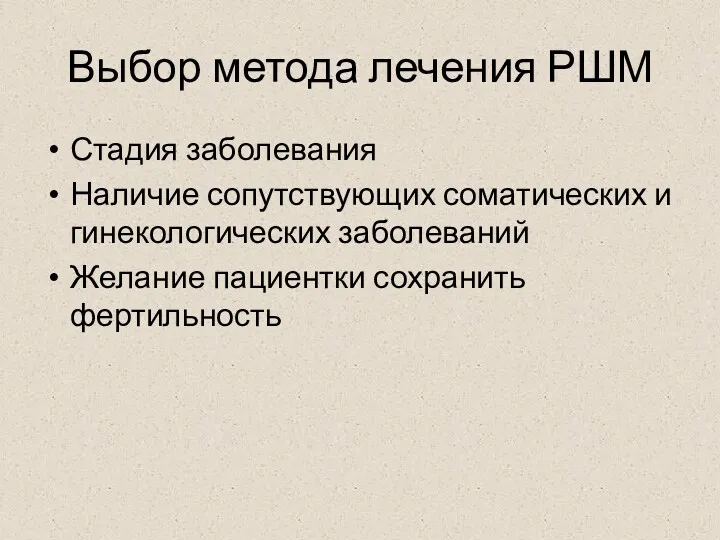 Выбор метода лечения РШМ Стадия заболевания Наличие сопутствующих соматических и гинекологических заболеваний Желание пациентки сохранить фертильность