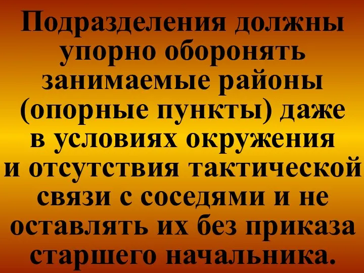 Подразделения должны упорно оборонять занимаемые районы (опорные пункты) даже в